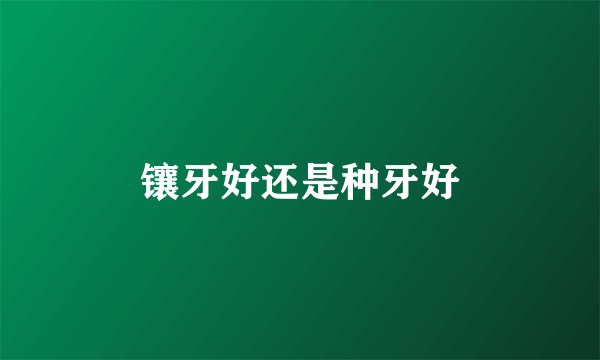 镶牙好还是种牙好