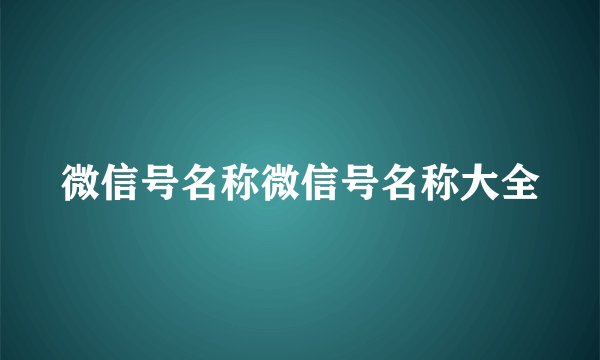 微信号名称微信号名称大全