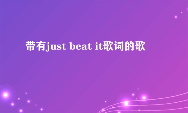 带有just beat it歌词的歌
