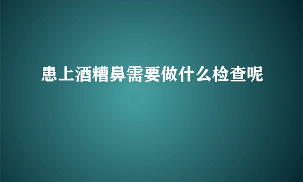 患上酒糟鼻需要做什么检查呢