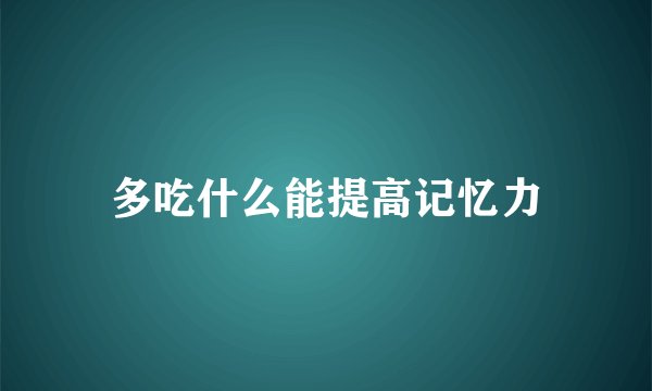 多吃什么能提高记忆力