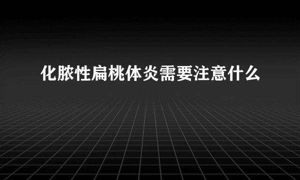 化脓性扁桃体炎需要注意什么