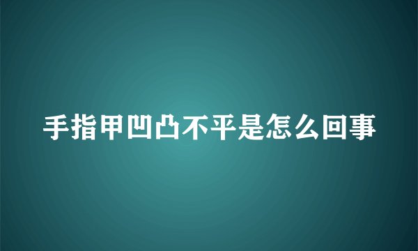 手指甲凹凸不平是怎么回事