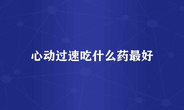 心动过速吃什么药最好