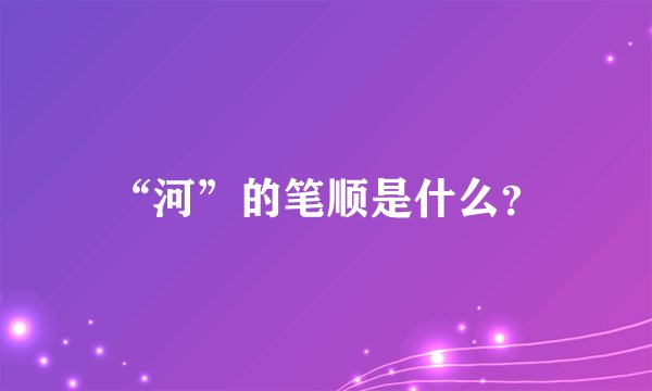“河”的笔顺是什么？