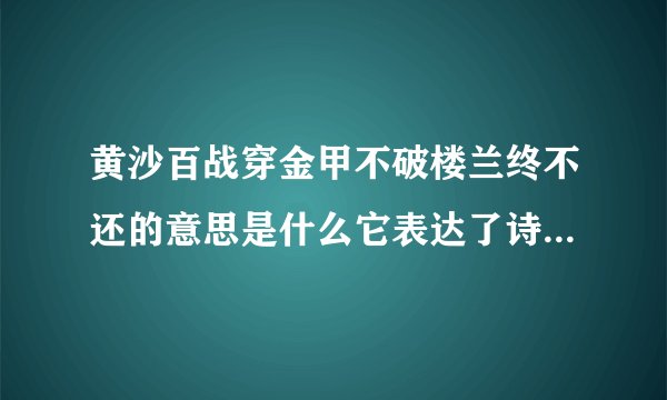 黄沙百战穿金甲不破楼兰终不还的意思是什么它表达了诗人怎样的感