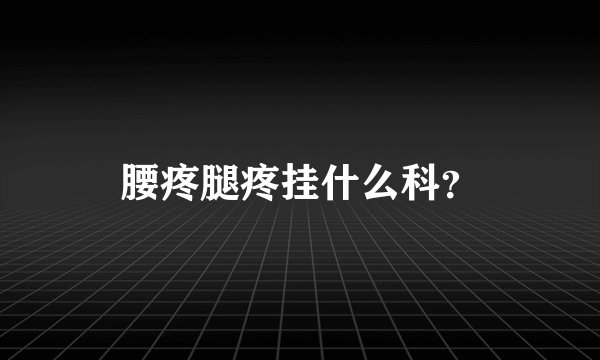 腰疼腿疼挂什么科？