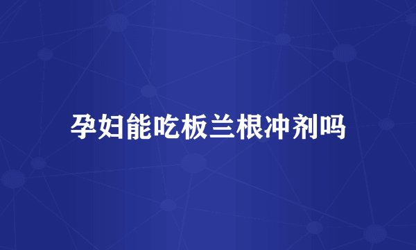 孕妇能吃板兰根冲剂吗