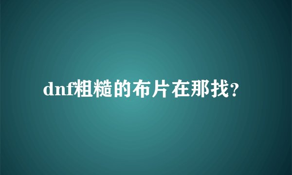 dnf粗糙的布片在那找？