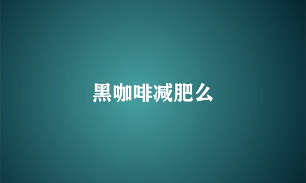 黑咖啡减肥么