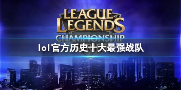 《lol》2023官方历史十大最强战队排名