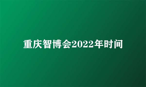 重庆智博会2022年时间