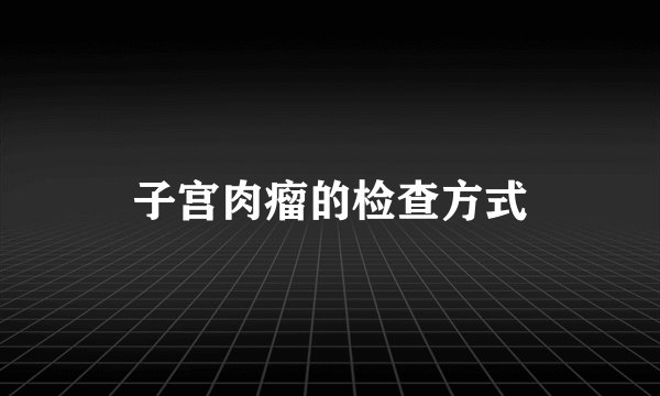 子宫肉瘤的检查方式