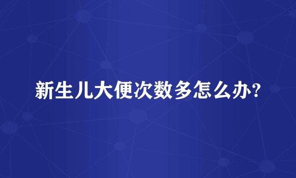 新生儿大便次数多怎么办?