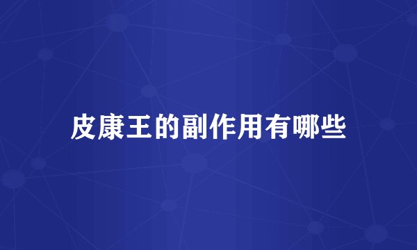皮康王的副作用有哪些