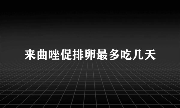 来曲唑促排卵最多吃几天