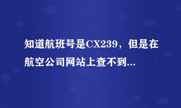 知道航班号是CX239，但是在航空公司网站上查不到航班信息，显示没有这个航班，怎么回事？