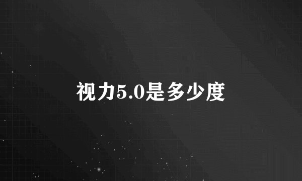 视力5.0是多少度