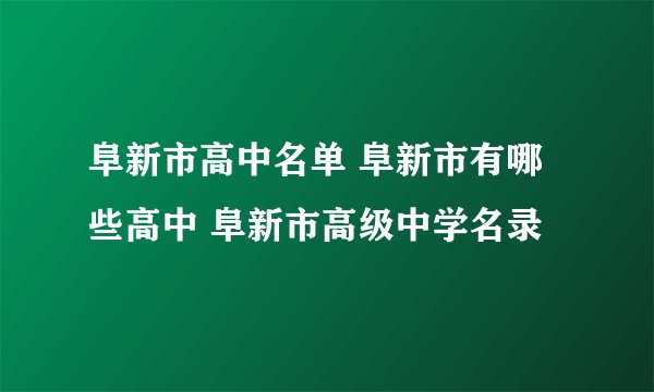 阜新市高中名单 阜新市有哪些高中 阜新市高级中学名录