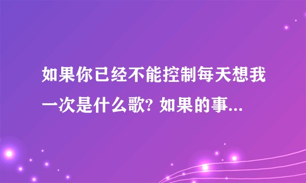 如果你已经不能控制每天想我一次是什么歌? 如果的事完整歌词是什么