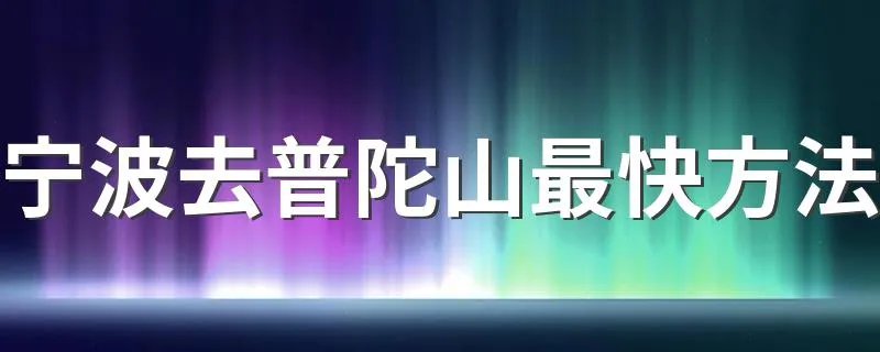 宁波去普陀山最快方法 从宁波去普陀山最快方法