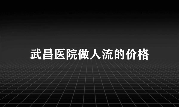 武昌医院做人流的价格