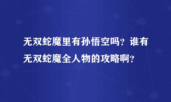 无双蛇魔里有孙悟空吗？谁有无双蛇魔全人物的攻略啊？