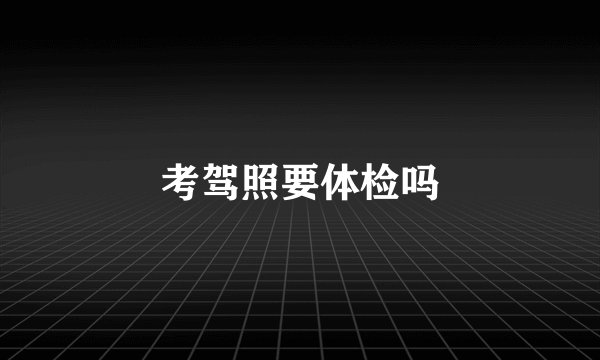 考驾照要体检吗