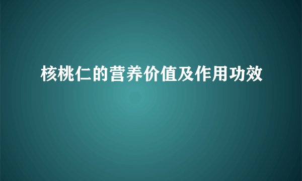 核桃仁的营养价值及作用功效