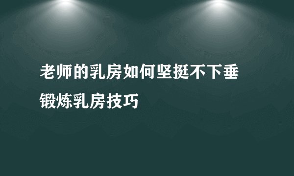 老师的乳房如何坚挺不下垂  锻炼乳房技巧