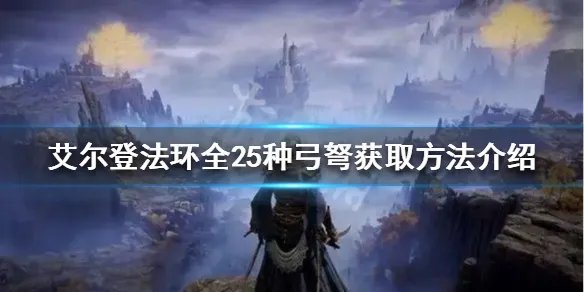 《艾尔登法环》弓弩如何获得？全25种弓弩获取方法介绍