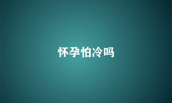 怀孕怕冷吗