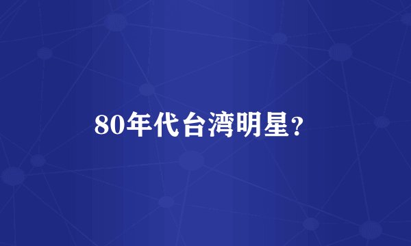 80年代台湾明星？