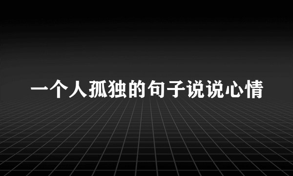 一个人孤独的句子说说心情