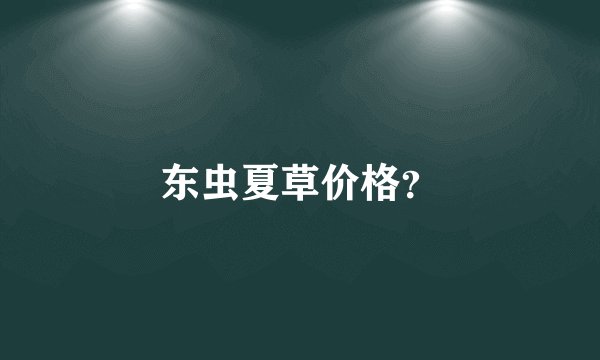东虫夏草价格？