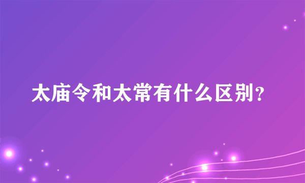 太庙令和太常有什么区别？