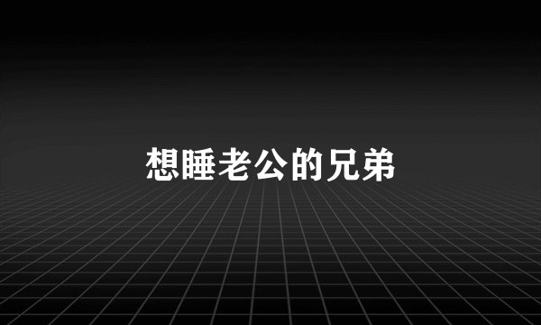 想睡老公的兄弟