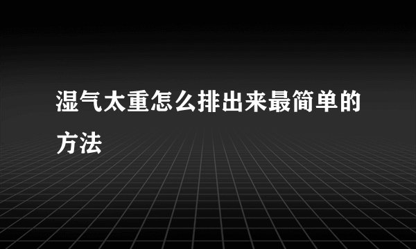 湿气太重怎么排出来最简单的方法