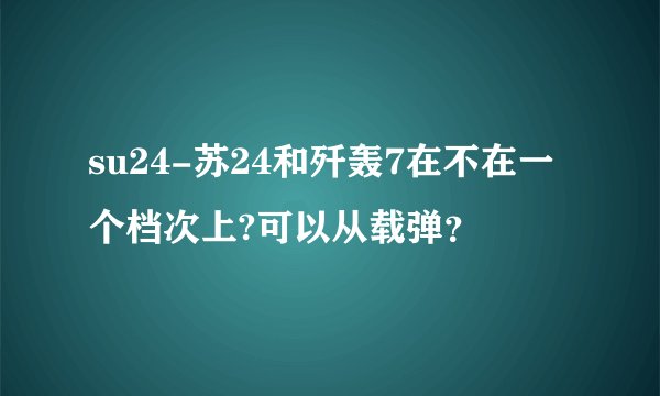 su24-苏24和歼轰7在不在一个档次上?可以从载弹？