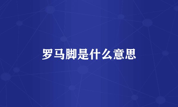 罗马脚是什么意思