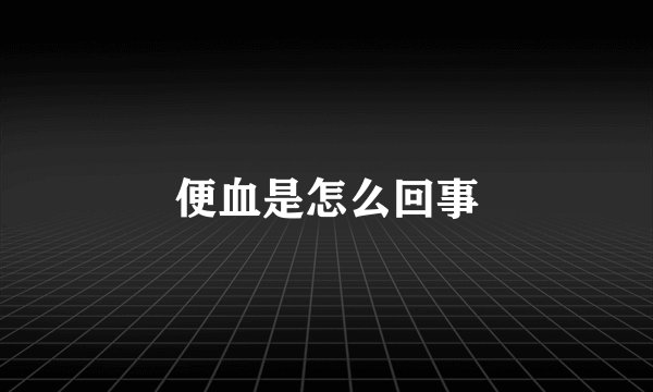 便血是怎么回事