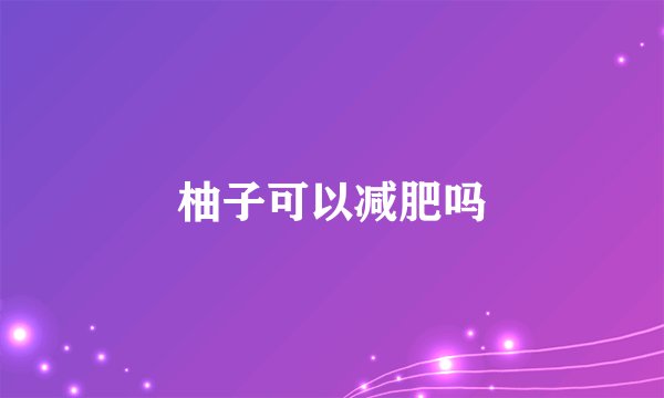 柚子可以减肥吗