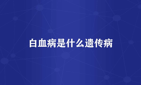 白血病是什么遗传病