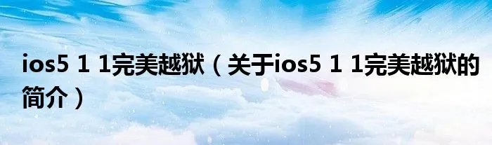 ios5 1 1完美越狱（关于ios5 1 1完美越狱的简介）