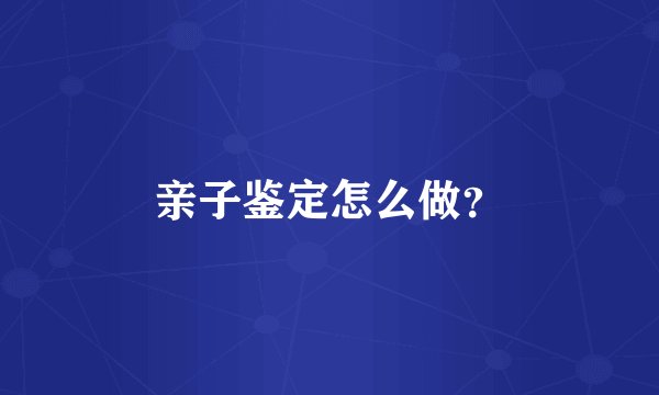 亲子鉴定怎么做?