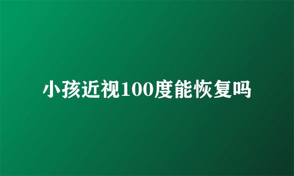 小孩近视100度能恢复吗
