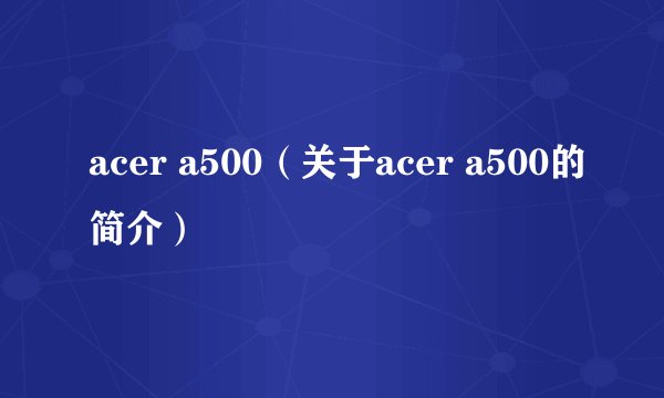 acer a500（关于acer a500的简介）