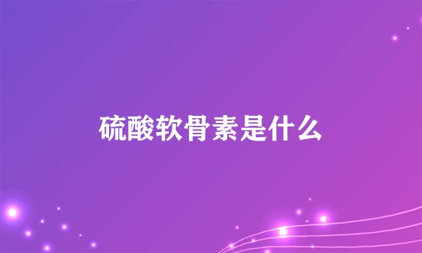 硫酸软骨素是什么