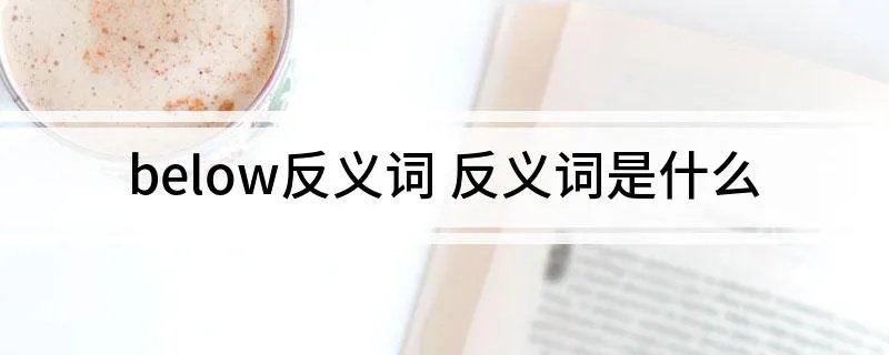 below反义词 反义词是什么