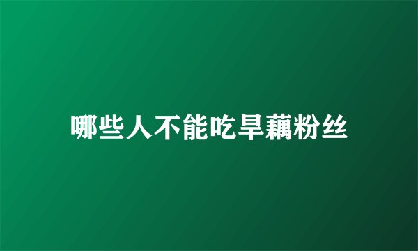 哪些人不能吃旱藕粉丝